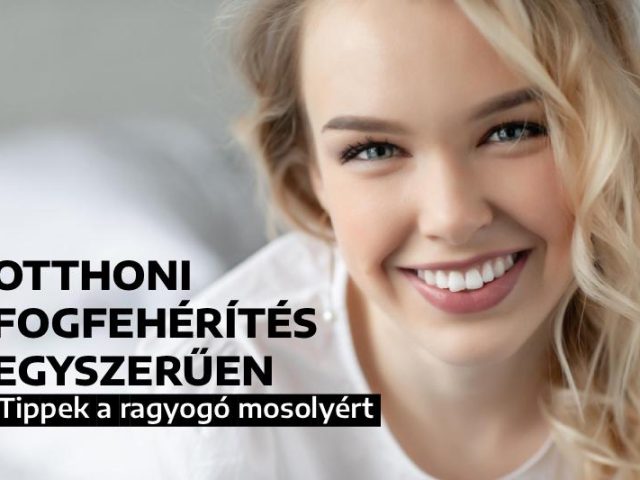 Otthoni fogfehérítés egyszerűen – tippek a ragyogó mosolyért